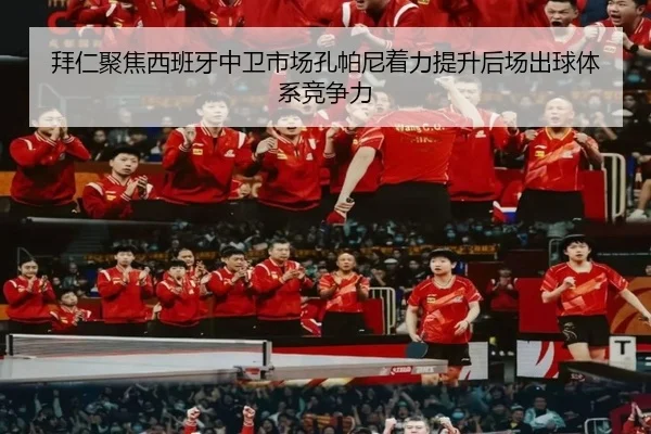 拜仁聚焦西班牙中卫市场孔帕尼着力提升后场出球体系竞争力