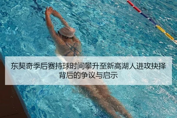 东契奇季后赛持球时间攀升至新高湖人进攻抉择背后的争议与启示